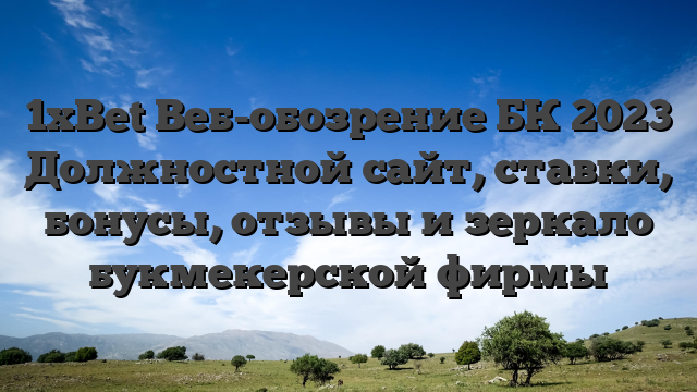 1xBet Веб-обозрение БК 2023 Должностной сайт, ставки, бонусы, отзывы и зеркало букмекерской фирмы