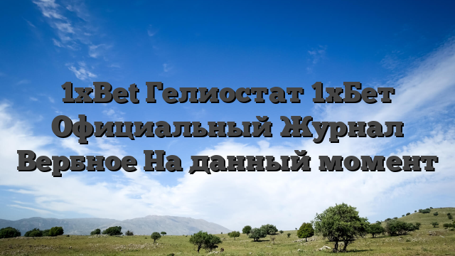 1xBet Гелиостат 1хБет Официальный Журнал Вербное На данный момент