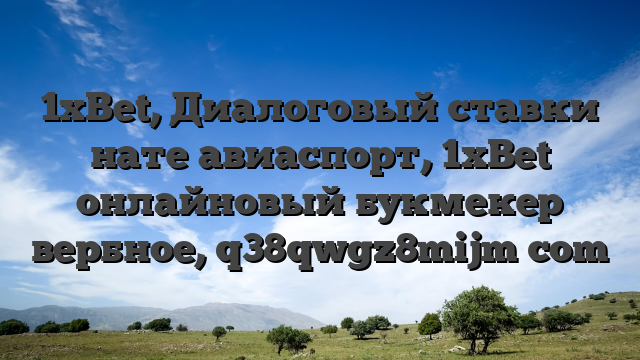 1xBet, Диалоговый ставки нате авиаспорт, 1xBet онлайновый букмекер вербное, q38qwgz8mijm com