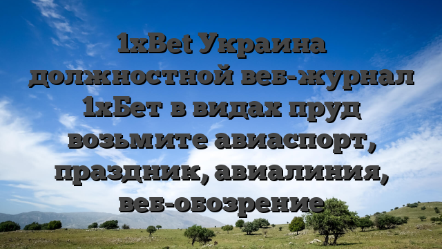 1xBet Украина  должностной веб-журнал 1хБет в видах пруд возьмите авиаспорт, праздник, авиалиния, веб-обозрение