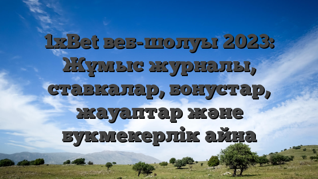 1xBet веб-шолуы 2023: Жұмыс журналы, ставкалар, бонустар, жауаптар және букмекерлік айна
