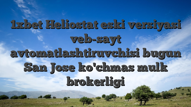 1xbet Heliostat eski versiyasi veb-sayt avtomatlashtiruvchisi bugun San Jose ko'chmas mulk brokerligi