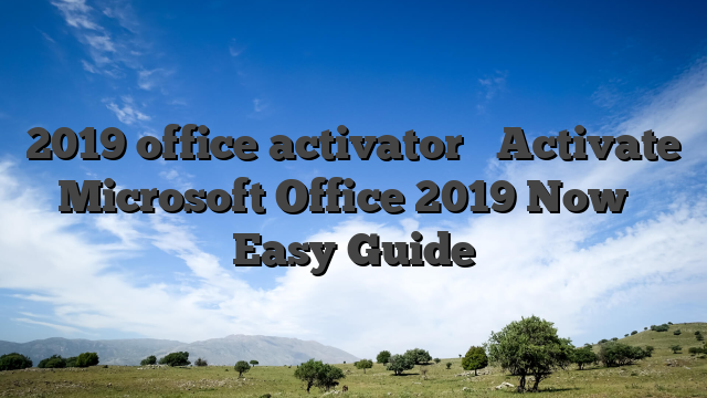 2019 office activator ➤ Activate Microsoft Office 2019 Now ✓ Easy Guide