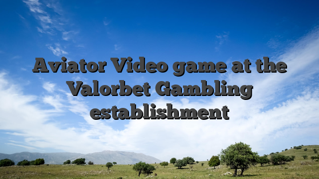 Aviator Video game at the Valorbet Gambling establishment