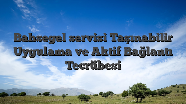 Bahsegel servisi Taşınabilir Uygulama ve Aktif Bağlantı Tecrübesi