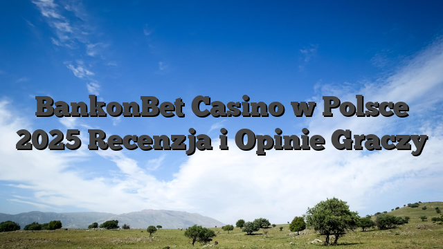 BankonBet Casino w Polsce 2025 Recenzja i Opinie Graczy