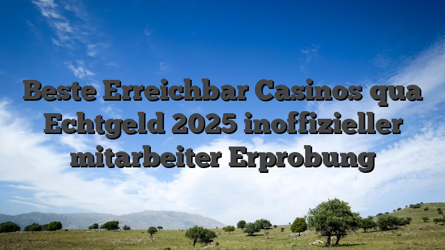 Beste Erreichbar Casinos qua Echtgeld 2025 inoffizieller mitarbeiter Erprobung