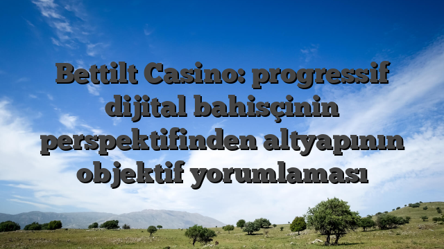 Bettilt Casino: progressif dijital bahisçinin perspektifinden altyapının objektif yorumlaması