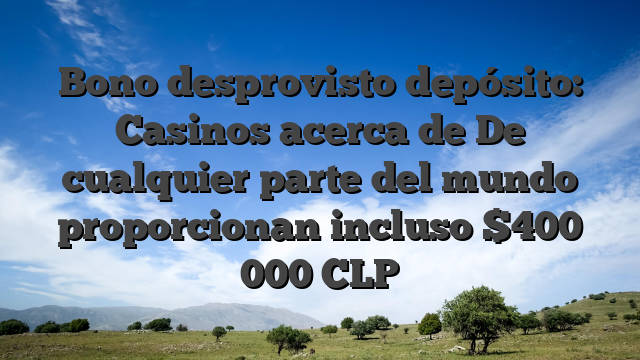 Bono desprovisto depósito: Casinos acerca de De cualquier parte del mundo proporcionan incluso $400 000 CLP