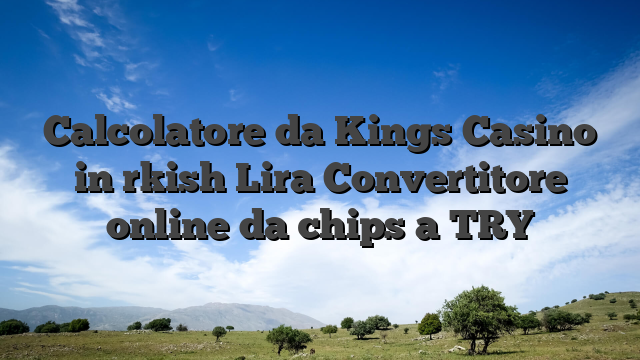 Calcolatore da Kings Casino in rkish Lira Convertitore online da chips a TRY