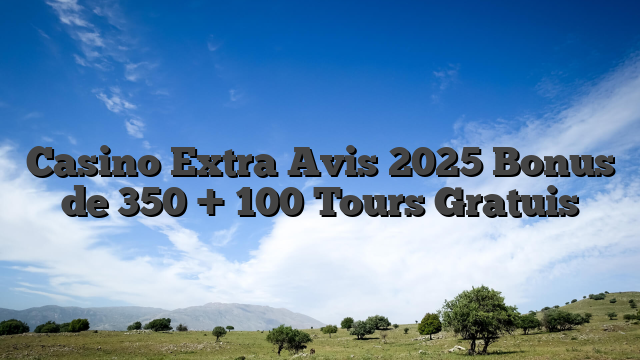 Casino Extra Avis 2025  Bonus de 350 + 100 Tours Gratuis