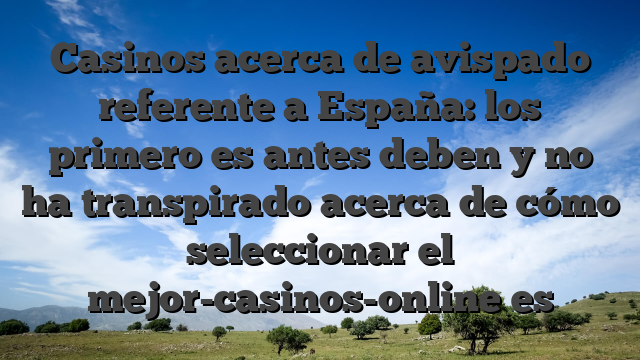 Casinos acerca de avispado referente a España: los primero es antes deben y no ha transpirado acerca de cómo seleccionar el mejor-casinos-online es