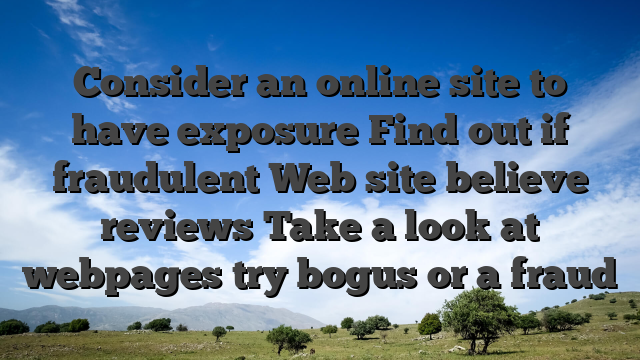 Consider an online site to have exposure Find out if fraudulent Web site believe reviews Take a look at webpages try bogus or a fraud
