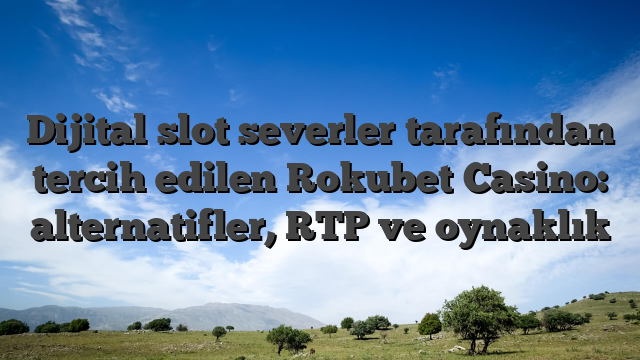 Dijital slot severler tarafından tercih edilen Rokubet Casino: alternatifler, RTP ve oynaklık