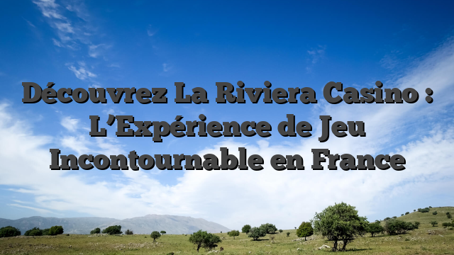 Découvrez La Riviera Casino : L’Expérience de Jeu Incontournable en France