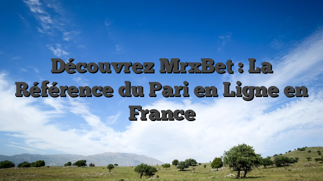 Découvrez MrxBet : La Référence du Pari en Ligne en France