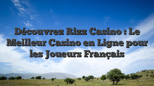 Découvrez Rizz Casino : Le Meilleur Casino en Ligne pour les Joueurs Français