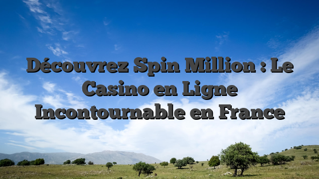 Découvrez Spin Million : Le Casino en Ligne Incontournable en France