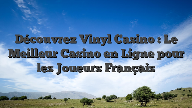 Découvrez Vinyl Casino : Le Meilleur Casino en Ligne pour les Joueurs Français