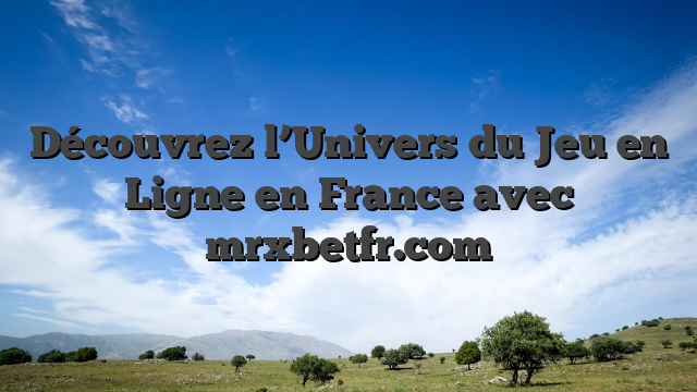 Découvrez l’Univers du Jeu en Ligne en France avec mrxbetfr.com