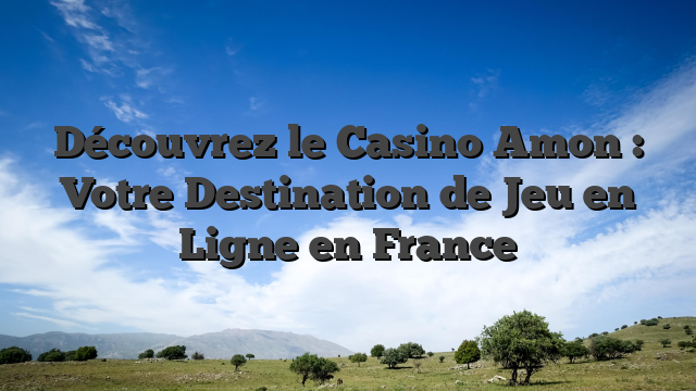 Découvrez le Casino Amon : Votre Destination de Jeu en Ligne en France