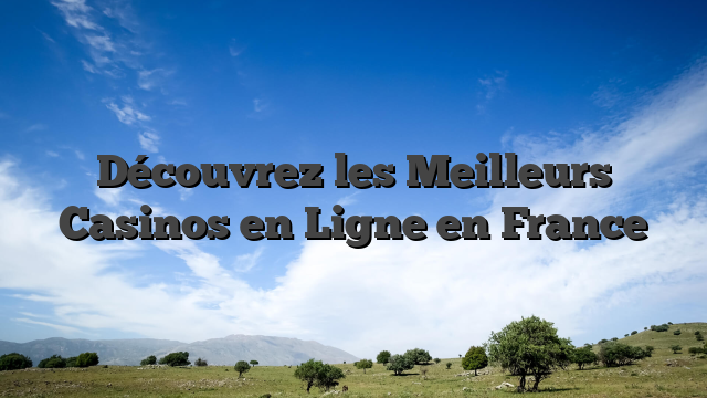 Découvrez les Meilleurs Casinos en Ligne en France