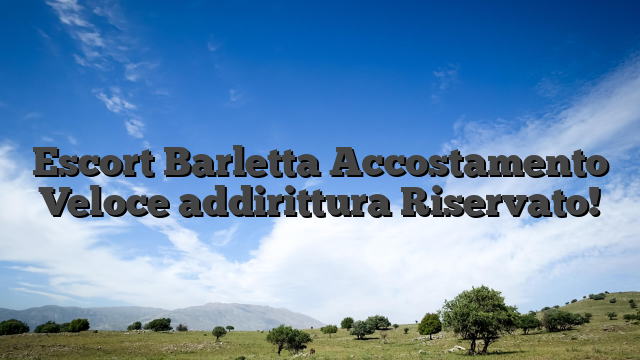 Escort Barletta  Accostamento Veloce addirittura Riservato!