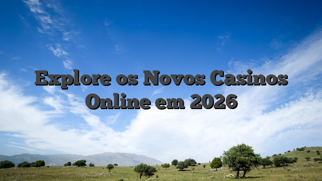 Explore os Novos Casinos Online em 2026