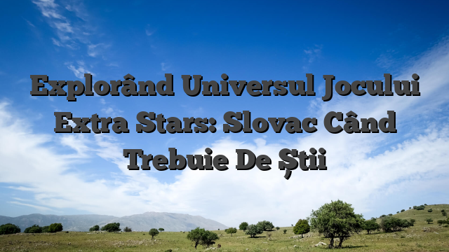 Explorând Universul Jocului Extra Stars: Slovac Când Trebuie De Știi