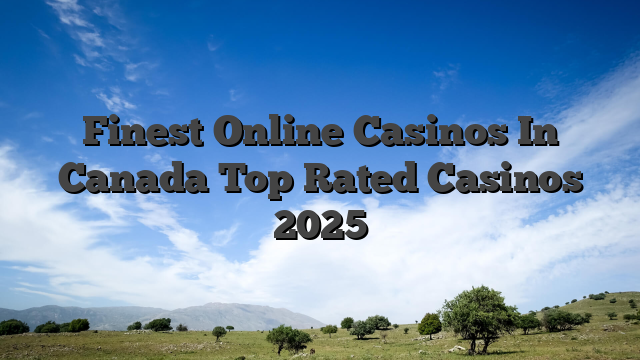 Finest Online Casinos In Canada Top Rated Casinos 2025