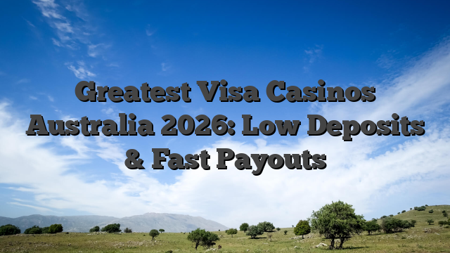 Greatest Visa Casinos Australia 2026: Low Deposits & Fast Payouts
