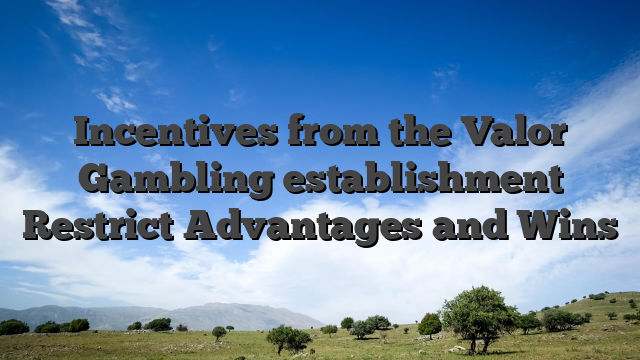 Incentives from the Valor Gambling establishment Restrict Advantages and Wins