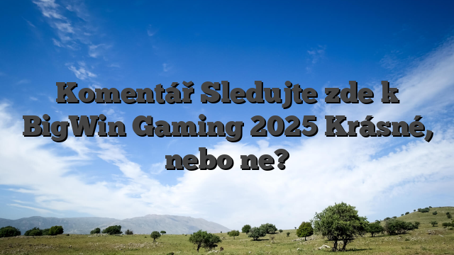 Komentář Sledujte zde k BigWin Gaming 2025 Krásné, nebo ne?