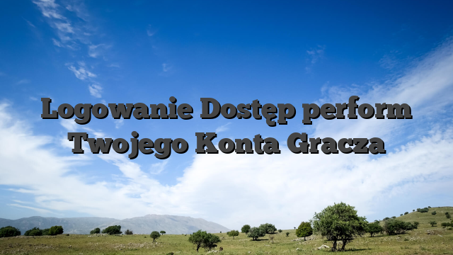 Logowanie Dostęp perform Twojego Konta Gracza