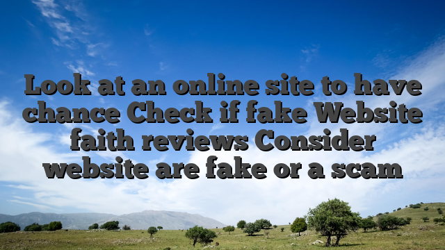 Look at an online site to have chance Check if fake Website faith reviews Consider website are fake or a scam