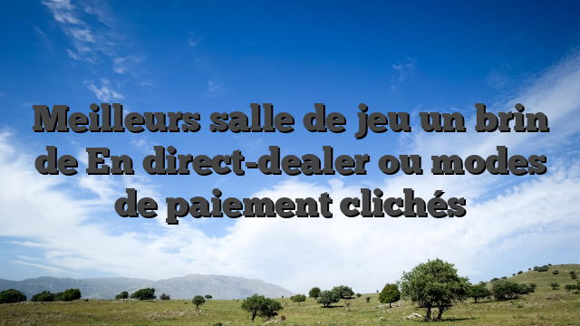 Meilleurs salle de jeu un brin de En direct-dealer ou modes de paiement clichés