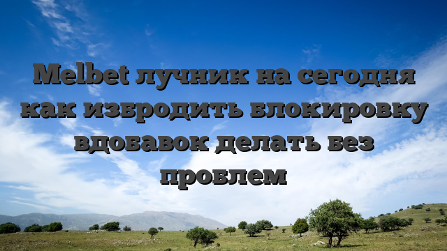 Melbet лучник на сегодня как избродить блокировку вдобавок делать без проблем