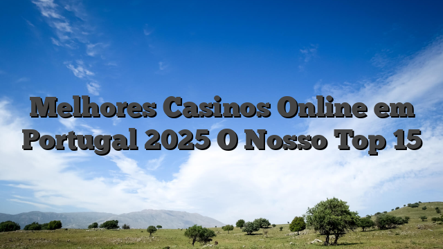 Melhores Casinos Online em Portugal 2025 O Nosso Top 15