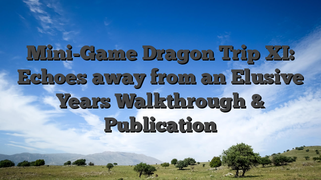 Mini-Game Dragon Trip XI: Echoes away from an Elusive Years Walkthrough & Publication