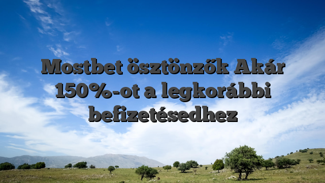 Mostbet ösztönzők Akár 150%-ot a legkorábbi befizetésedhez