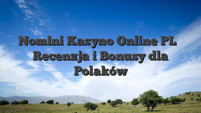 Nomini Kasyno Online PL ️ Recenzja i Bonusy dla Polaków