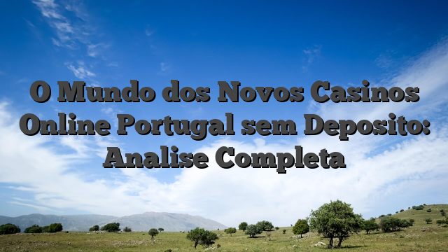 O Mundo dos Novos Casinos Online Portugal sem Deposito: Analise Completa