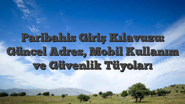Paribahis Giriş Kılavuzu: Güncel Adres, Mobil Kullanım ve Güvenlik Tüyoları