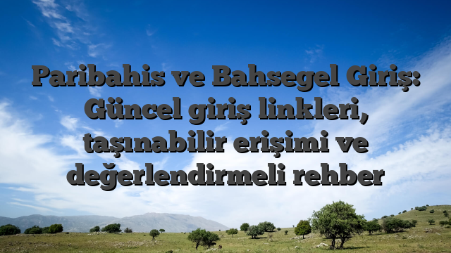 Paribahis ve Bahsegel Giriş: Güncel giriş linkleri, taşınabilir erişimi ve değerlendirmeli rehber