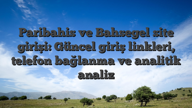 Paribahis ve Bahsegel site girişi: Güncel giriş linkleri, telefon bağlanma ve analitik analiz