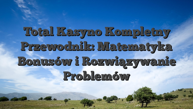 Total Kasyno Kompletny Przewodnik: Matematyka Bonusów i Rozwiązywanie Problemów