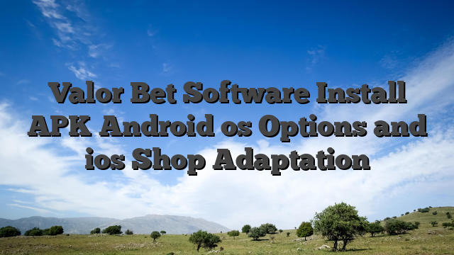 Valor Bet Software Install APK Android os Options and ios Shop Adaptation