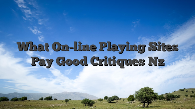 What On-line Playing Sites Pay Good Critiques Nz