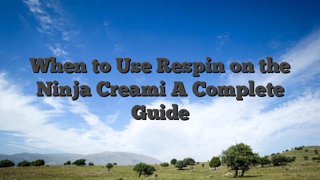 When to Use Respin on the Ninja Creami A Complete Guide