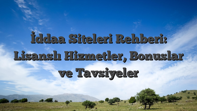 İddaa Siteleri Rehberi: Lisanslı Hizmetler, Bonuslar ve Tavsiyeler